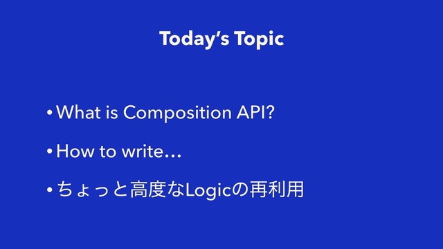 Today’s Topic
• What is Composition API?
• How to write…
• ͪΐͬͱߴ౓ͳLogicͷ࠶ར༻
