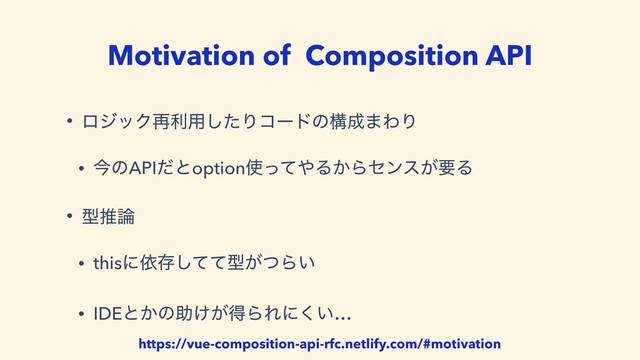 Motivation of Composition API
• ϩδοΫ࠶ར༻ͨ͠Γίʔυͷߏ੒·ΘΓ
• ࠓͷAPIͩͱoption࢖ͬͯ΍Δ͔Βηϯε͕ཁΔ
• ܕਪ࿦
• thisʹґଘͯͯ͠ܕ͕ͭΒ͍
• IDEͱ͔ͷॿ͚͕ಘΒΕʹ͍͘…
https://vue-composition-api-rfc.netlify.com/#motivation
