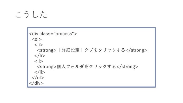 こうした
<div class="process">
<ol>
<li>
<strong>「詳細設定」タブをクリックする</strong>
</li>
<li>
<strong>個人フォルダをクリックする</strong>
</li>
</ol>
</div>
