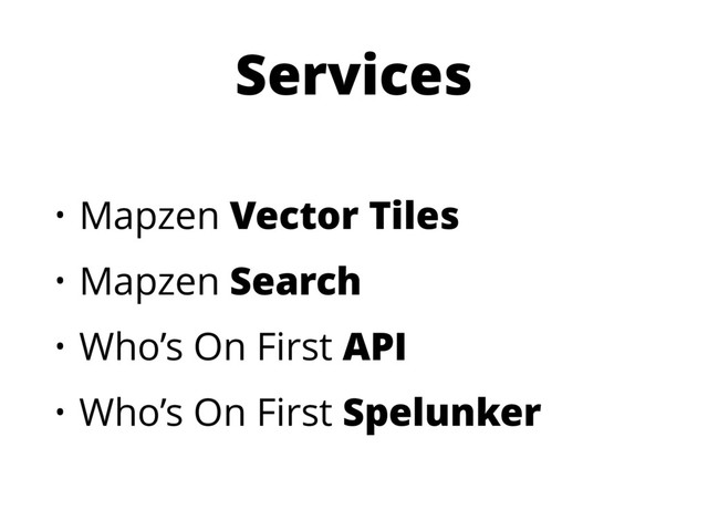 Services
• Mapzen Vector Tiles
• Mapzen Search
• Who’s On First API
• Who’s On First Spelunker
