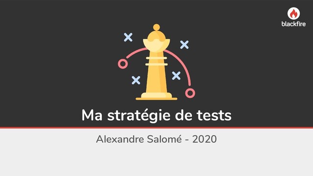 Ma stratégie de tests
Alexandre Salomé - 2020

