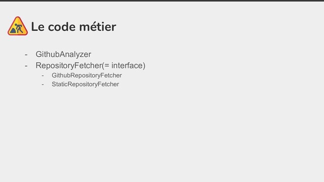 Le code métier
- GithubAnalyzer
- RepositoryFetcher(= interface)
- GithubRepositoryFetcher
- StaticRepositoryFetcher
