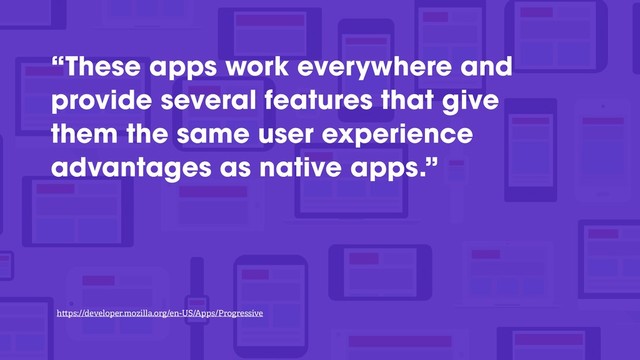 “These apps work everywhere and
provide several features that give
them the same user experience
advantages as native apps.”
h ps://developer.mozilla.org/en-US/Apps/Progressive

