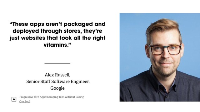 @radibit
“These apps aren’t packaged and
deployed through stores, they’re
just websites that took all the right
vitamins.”
Alex Russell,  
Senior Staﬀ So ware Engineer,
Google
Progressive Web Apps: Escaping Tabs Without Losing
Our Soul
