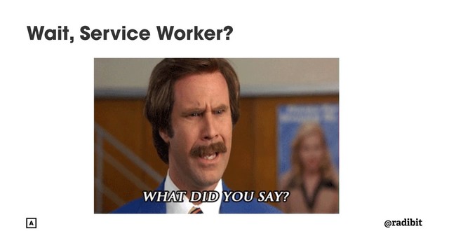 @radibit
Wait, Service Worker?
