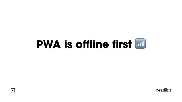 @radibit
PWA is offline first 
