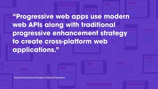 “Progressive web apps use modern
web APIs along with traditional
progressive enhancement strategy
to create cross-platform web
applications.”
h ps://developer.mozilla.org/en-US/Apps/Progressive
