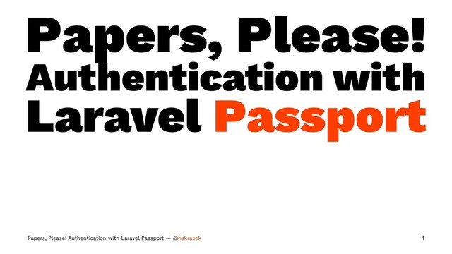Papers, Please!
Authentication with
Laravel Passport
Papers, Please! Authentication with Laravel Passport — @hskrasek 1
