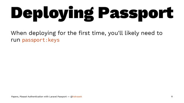 Deploying Passport
When deploying for the ﬁrst time, you'll likely need to
run passport:keys
Papers, Please! Authentication with Laravel Passport — @hskrasek 11
