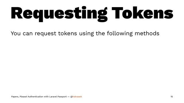 Requesting Tokens
You can request tokens using the following methods
Papers, Please! Authentication with Laravel Passport — @hskrasek 15
