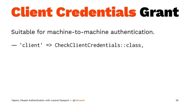 Client Credentials Grant
Suitable for machine-to-machine authentication.
— 'client' => CheckClientCredentials::class,
Papers, Please! Authentication with Laravel Passport — @hskrasek 25
