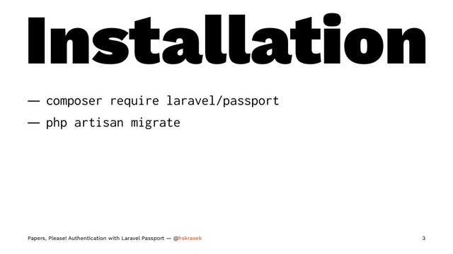 Installation
— composer require laravel/passport
— php artisan migrate
Papers, Please! Authentication with Laravel Passport — @hskrasek 3
