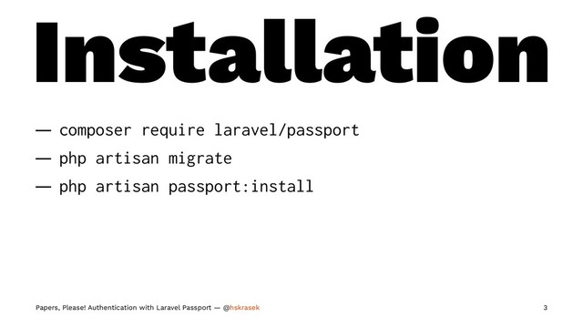 Installation
— composer require laravel/passport
— php artisan migrate
— php artisan passport:install
Papers, Please! Authentication with Laravel Passport — @hskrasek 3
