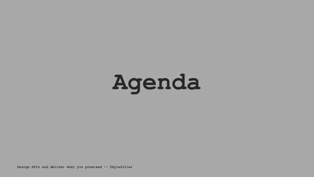 Agenda
Design APIs and deliver what you promised -- @kylefuller
