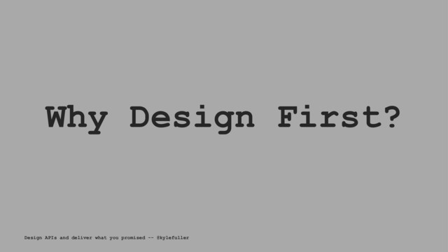 Why Design First?
Design APIs and deliver what you promised -- @kylefuller
