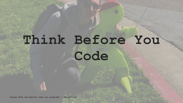 Think Before You
Code
Design APIs and deliver what you promised -- @kylefuller
