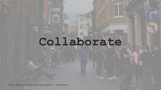 Collaborate
Design APIs and deliver what you promised -- @kylefuller
