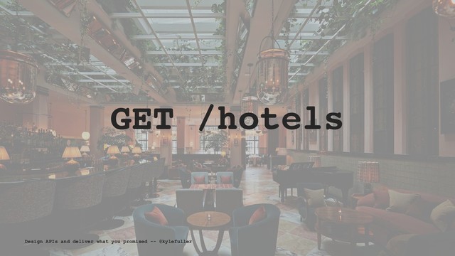 GET /hotels
Design APIs and deliver what you promised -- @kylefuller
