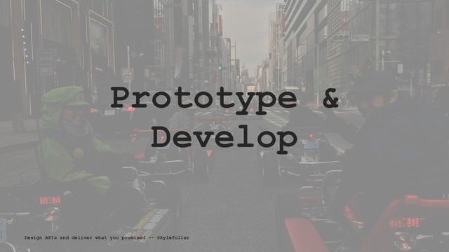Prototype &
Develop
Design APIs and deliver what you promised -- @kylefuller
