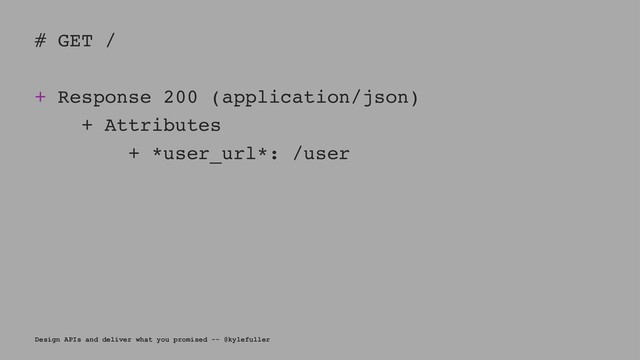 # GET /
+ Response 200 (application/json)
+ Attributes
+ *user_url*: /user
Design APIs and deliver what you promised -- @kylefuller
