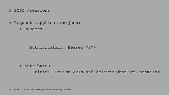 # POST /sessions
+ Request (application/json)
+ Headers
```
Authorization: Bearer ?>
```
+ Attributes
+ title: Design APIs and deliver what you promised
Design APIs and deliver what you promised -- @kylefuller
