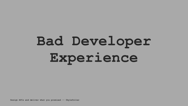 Bad Developer
Experience
Design APIs and deliver what you promised -- @kylefuller
