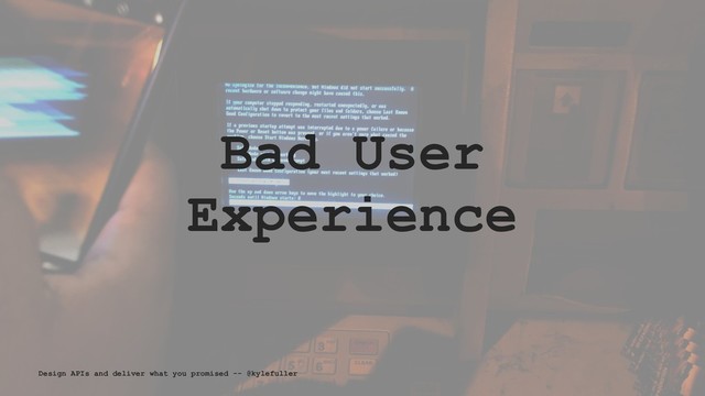 Bad User
Experience
Design APIs and deliver what you promised -- @kylefuller
