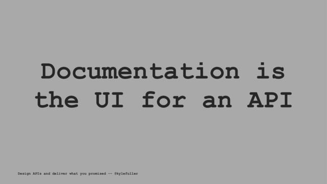 Documentation is
the UI for an API
Design APIs and deliver what you promised -- @kylefuller
