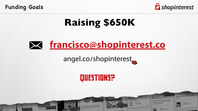 Funding Goals
Raising $650K
francisco@shopinterest.co
angel.co/shopinterest
QUESTIONS?
