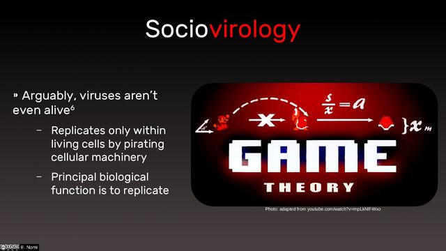 Sociovirology
⁍ Arguably, viruses aren’t
even alive6
– Replicates only within
living cells by pirating
cellular machinery
– Principal biological
function is to replicate
Photo: adapted from youtube.com/watch?v=mpLkNIf-Wxo
