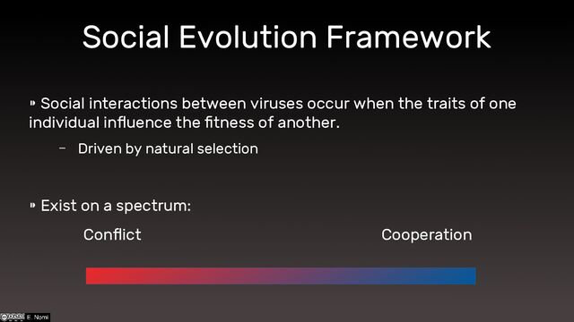 Social Evolution Framework
⁍ Social interactions between viruses occur when the traits of one
individual influence the fitness of another.
– Driven by natural selection
⁍ Exist on a spectrum:
Conflict Cooperation
