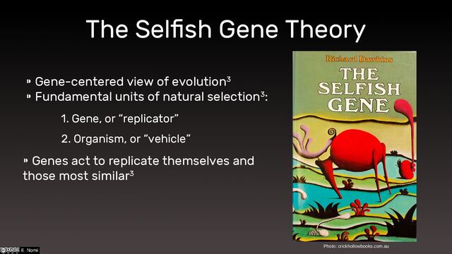 ⁍ Gene-centered view of evolution3
⁍ Fundamental units of natural selection3:
1. Gene, or “replicator”
2. Organism, or “vehicle”
⁍ Genes act to replicate themselves and
those most similar3
The Selfish Gene Theory
Photo: crickhollowbooks.com.au
