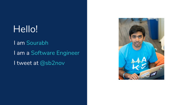 I am Sourabh
Hello!
I am a Software Engineer
I tweet at @sb2nov
