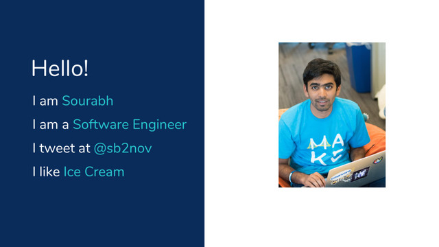 I am Sourabh
Hello!
I am a Software Engineer
I tweet at @sb2nov
I like Ice Cream
