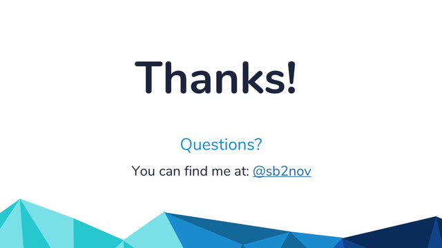 Thanks!
You can find me at: @sb2nov
Questions?
