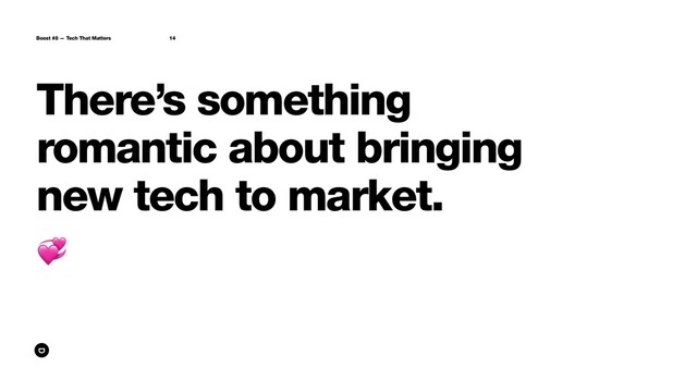 There’s something
romantic about bringing
new tech to market.
Boost #8 — Tech That Matters 14

