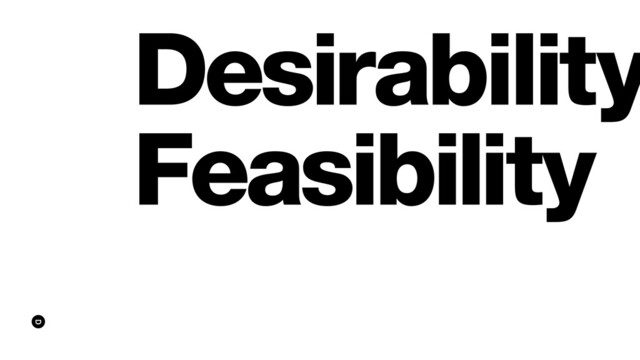 Desirability
Feasibility
