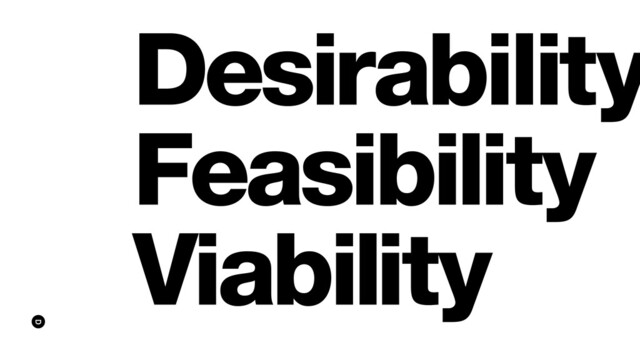 Desirability
Feasibility
Viability
