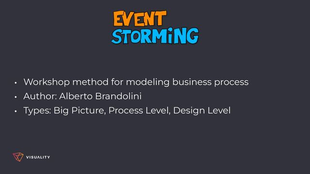 • Workshop method for modeling business process


• Author: Alberto Brandolini


• Types: Big Picture, Process Level, Design Level
