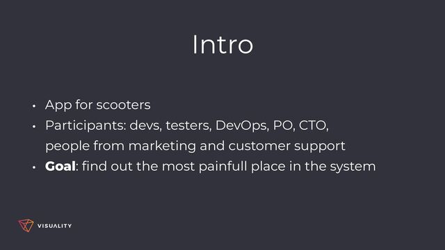 Intro
• App for scooters


• Participants: devs, testers, DevOps, PO, CTO,
 
people from marketing and customer support


• Goal:
fi
nd out the most painfull place in the system
