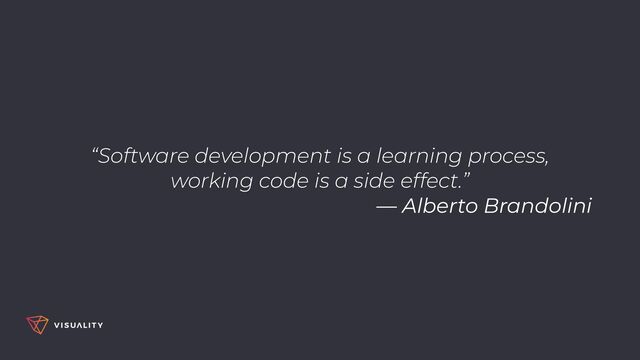 “Software development is a learning process,
 
working code is a side effect.”


— Alberto Brandolini
