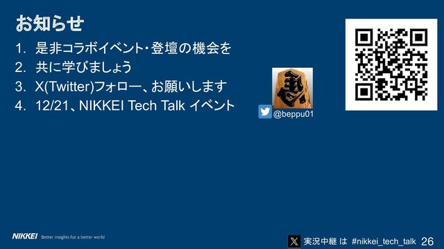 実況中継 は #nikkei_tech_talk
1. 是非コラボイベント・登壇の機会を
2. 共に学びましょう
3. X(Twitter)フォロー、お願いします
4. 12/21、NIKKEI Tech Talk イベント
お知らせ
26
@beppu01

