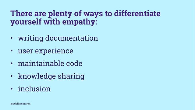 There are plenty of ways to differentiate
yourself with empathy:
• writing documentation
• user experience
• maintainable code
• knowledge sharing
• inclusion
@sublimemarch
