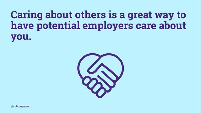 Caring about others is a great way to
have potential employers care about
you.
@sublimemarch
