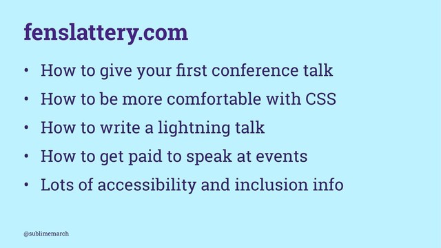 fenslattery.com
• How to give your ﬁrst conference talk
• How to be more comfortable with CSS
• How to write a lightning talk
• How to get paid to speak at events
• Lots of accessibility and inclusion info
@sublimemarch
