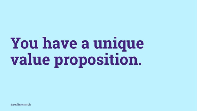 You have a unique
value proposition.
@sublimemarch
