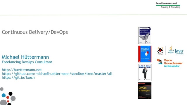 Continuous Delivery/DevOps
Michael Hüttermann
Freelancing DevOps Consultant
http://huettermann.net
https://github.com/michaelhuettermann/sandbox/tree/master/all
https://git.io/fxoch
