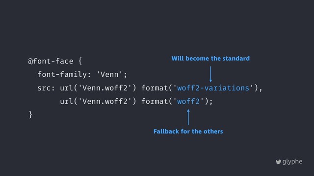 glyphe
@font-face {
font-family: 'Venn';
src: url('Venn.woff2') format('woff2-variations'),
url('Venn.woff2') format('woff2');
}
Will become the standard
Fallback for the others
