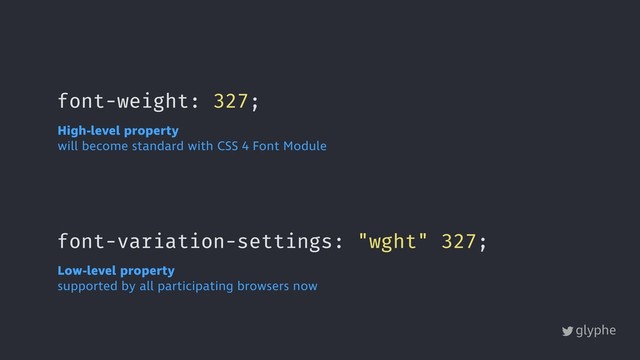 glyphe
font-weight: 327;
font-variation-settings: "wght" 327;
High-level property
will become standard with CSS 4 Font Module
Low-level property
supported by all participating browsers now

