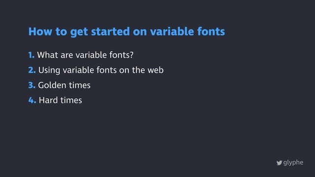 1. What are variable fonts?
2. Using variable fonts on the web
3. Golden times
4. Hard times
How to get started on variable fonts
glyphe
